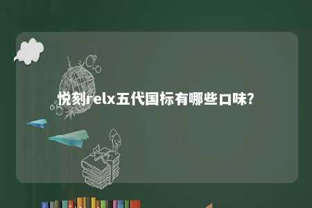 悦刻relx五代国标有哪些口味？ 